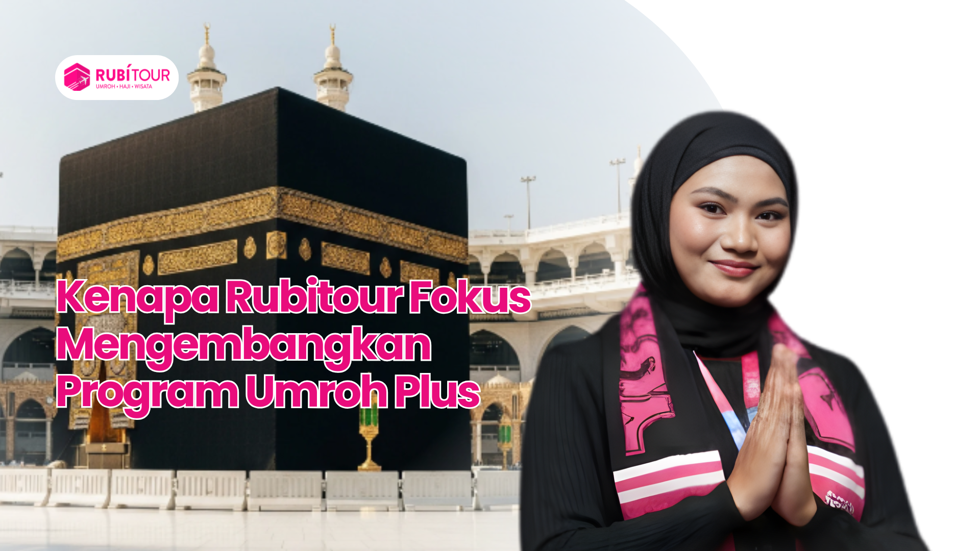 Kenapa Rubitour Fokus Mengembangkan Program Umroh Plus