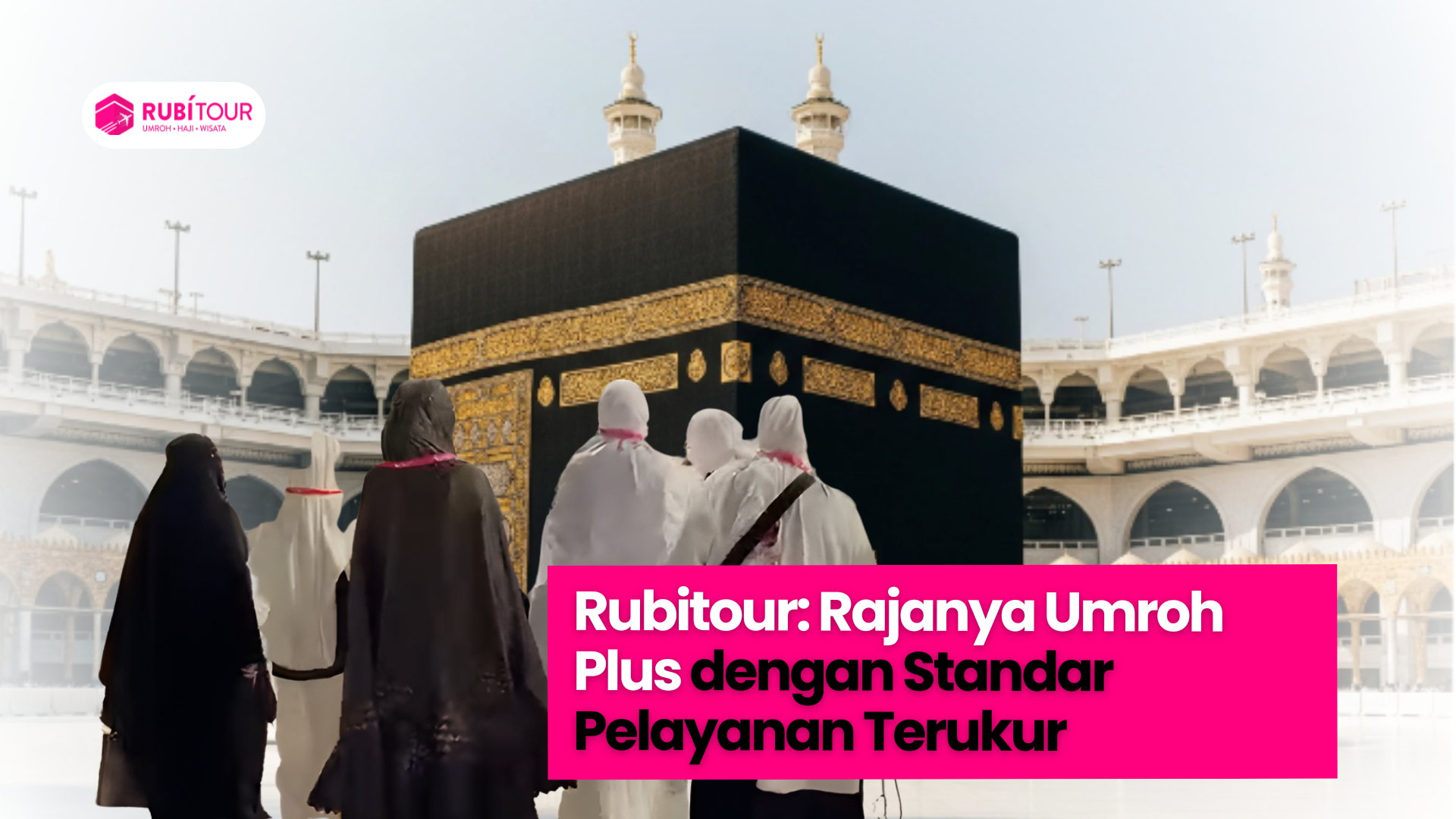 Rubitour: Rajanya Umroh Plus dengan Standar Pelayanan Terukur