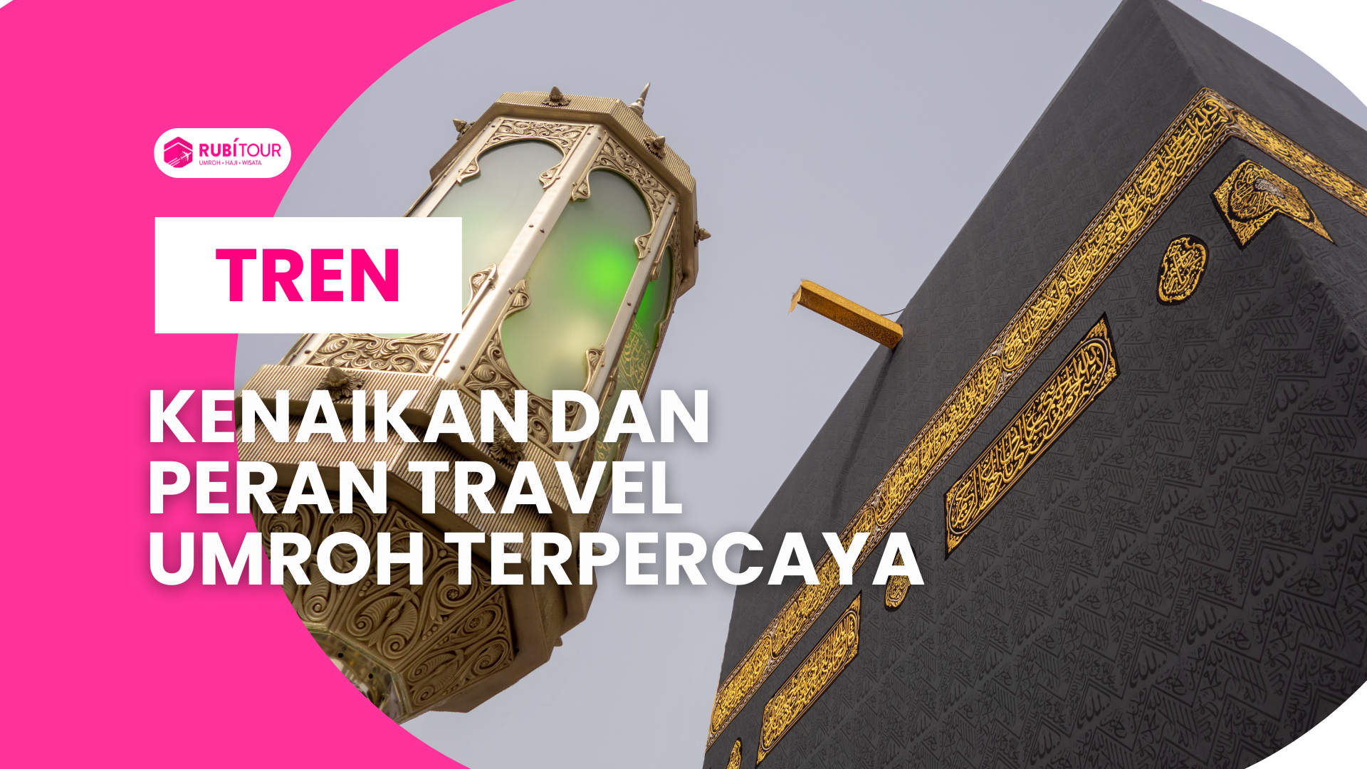 Terbaru 2025: Tren Kenaikan dan Peran Travel Umroh Terpercaya